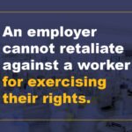 An employer cannot retaliate against a worker for exercising their rights.